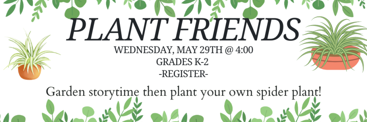 Plant Friends Wednesday, May 29th @ 4:00 Grades K-2 Register. Garden Storytime then plant your own spider plant!
