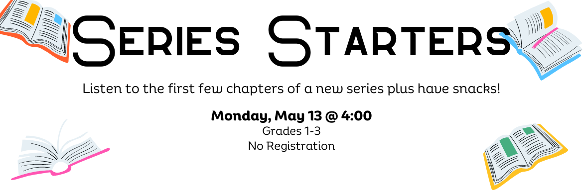 Series Starters - Listen to the first few chapters of a new series plus have snacks! May 13 @ 4:00 pm For grades 1-3 - no registration