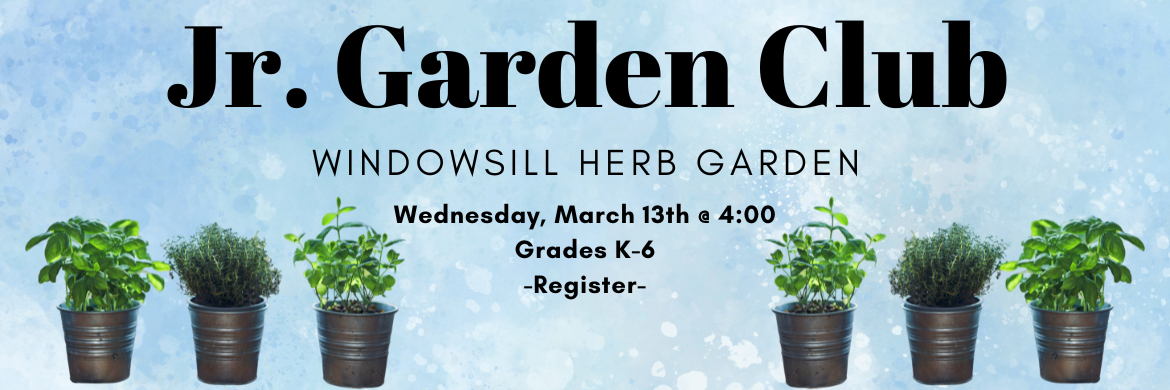 Jr. Garden Club - Windowsill Herb Garden Wednesday, March 13th @ 4:00 Grades K-6 Registration