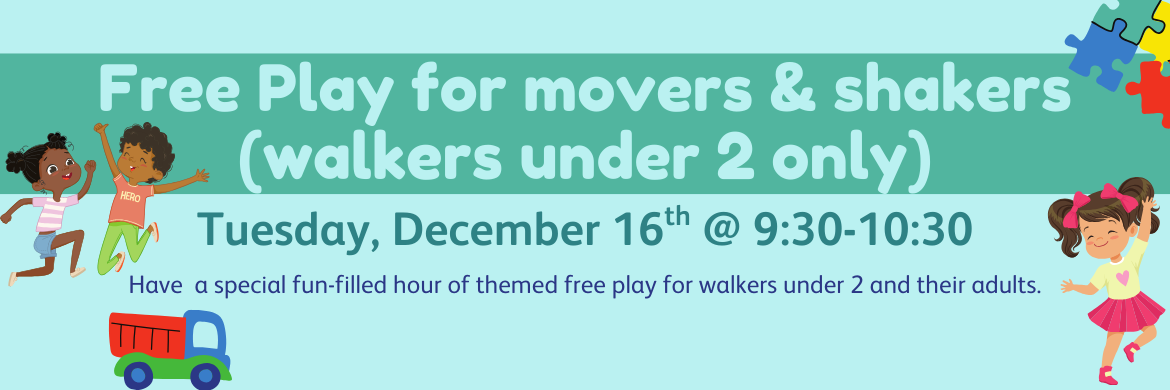 Free Play for movers and shakers (walkers under 2 only) Tuesday, December 16th @ 9:30-10:30 have a special fun-filled hour of themed free play for walkers under 2 and their adults
