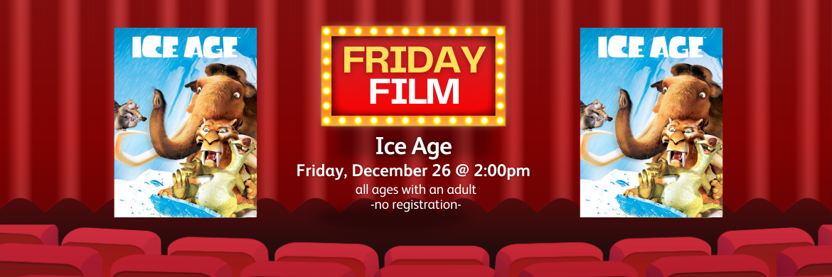 Friday Film Ice Age Friday, December 26 @ 2:00 All ages with an adult. No registration.