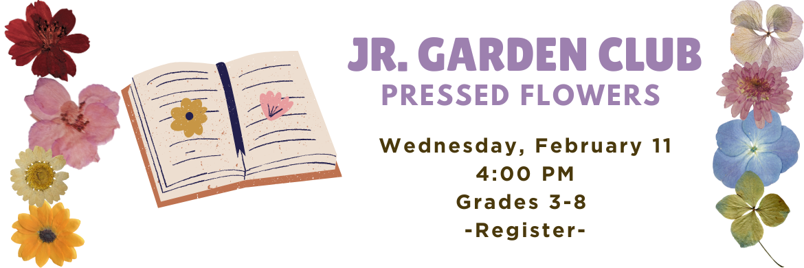 Jr. Garden Club Pressed Flowers Wednesday, February 11 4:00pm Grades 3-8 Register