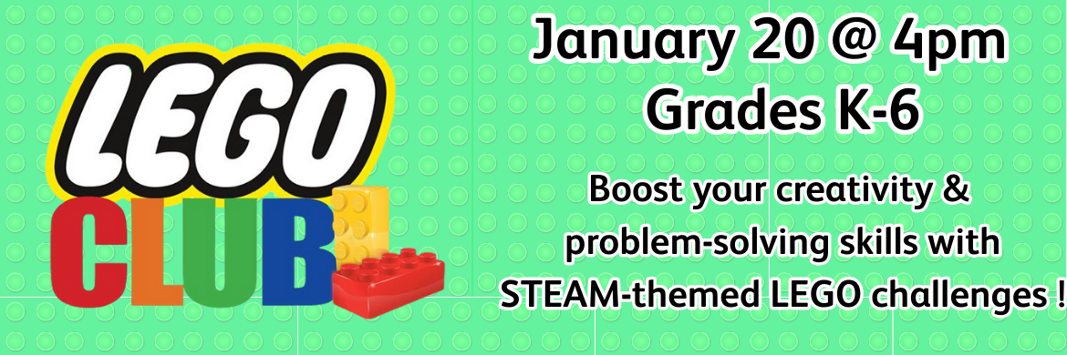 LEGO Club January 20 @ 4:00 Grades K-6 Boost your creativity and problem-solving skills with STEAM-themed LEGO Challanges!