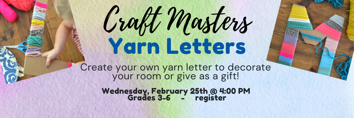 Craft Masters Yarn Letters. Create your own yarn letter to decorate your room or give as a gift. Wednesday, February 25th @ 4:00 Grades 3-6 - Register