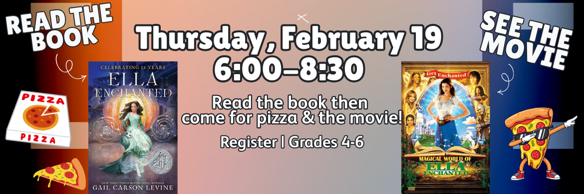 Read the Book, See the Movie Thursday, February 19 6:00-8:30 Read the book then come for pizza and the movie. Register l Grades 4-6