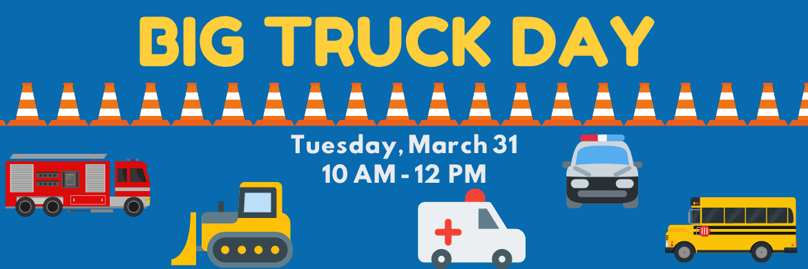 Big Truck Day Tuesday, March 31  10 AM - 12 PM