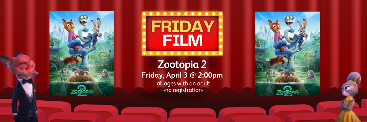 Friday Film Zootopia 2 Friday, April3 @ 2:00 - Open. Come to the theater and see what happens to Judy Hopps and Nick Wilde in Zooptopia 2. All ages with their adult