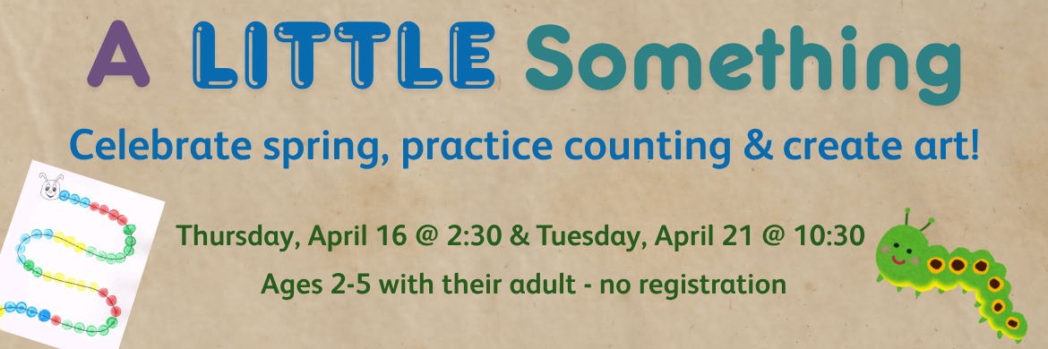 A little Something - Celebrate spring, practice counting & create art! Thursday, April 16 @ 2:30 and Tuesday, April 21 @ 10:30 Ages 2-5 with their adult - no registration